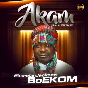 DOWNLOAD MP3: Ekerete Jackson BoEKOM - Akam (Songs of Deliverance)