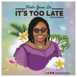 DOWNLOAD MP3: Pastor Ifeoma Eze - It's Too Late