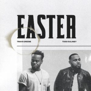DOWNLOAD MP3: Travis Greene - Easter ft Todd Dulaney