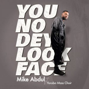 DOWNLOAD MP3: Mike Abdul - You No Dey Look Face ft Yoruba Mass Choir