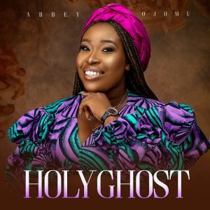 DOWNLOAD MP3: Abbey Ojomu - Holy Ghost