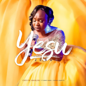 DOWNLOAD MP3: Evelyn Wanjiru – Yesu (Jesus) ft. Eunice Njeri & Godwill Babette
